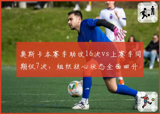 奥斯卡本赛季助攻16次vs上赛季同期仅7次,组织核心状态全面回升