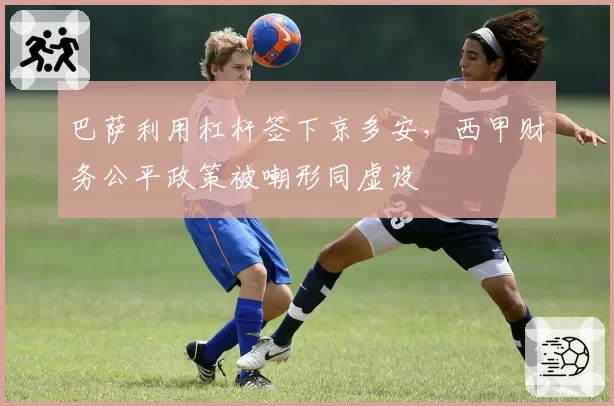 巴萨利用杠杆签下京多安，西甲财务公平政策被嘲形同虚设