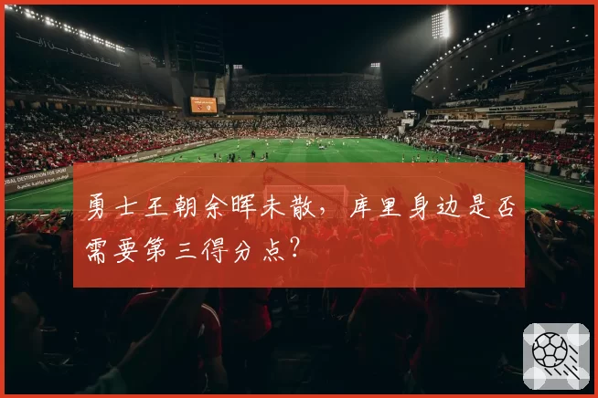 勇士王朝余晖未散，库里身边是否需要第三得分点？