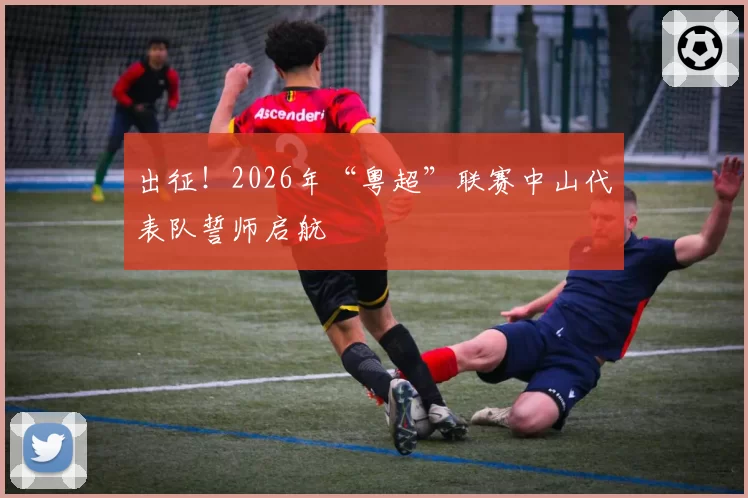 出征!2026年“粤超”联赛中山代表队誓师启航