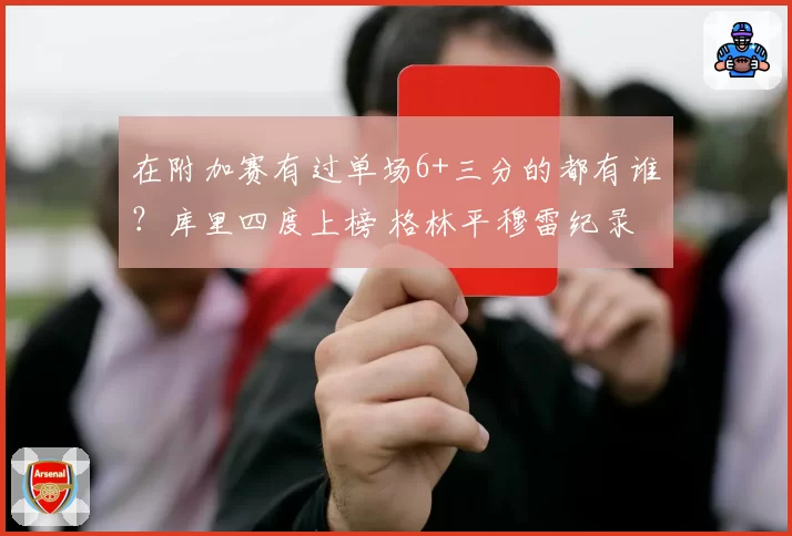 在附加赛有过单场6+三分的都有谁？库里四度上榜 格林平穆雷纪录