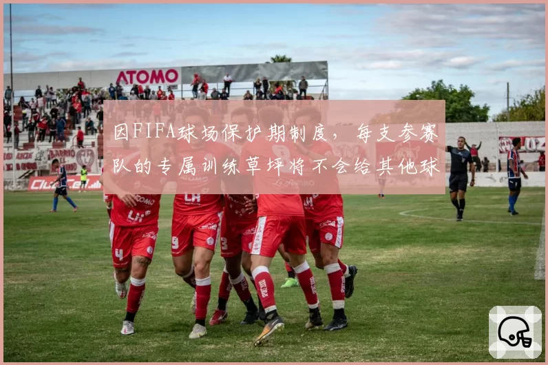 因FIFA球场保护期制度，每支参赛队的专属训练草坪将不会给其他球队使用