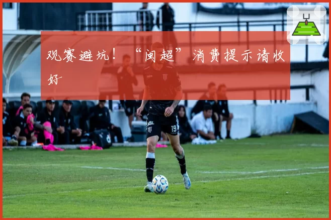 观赛避坑!“闽超”消费提示请收好