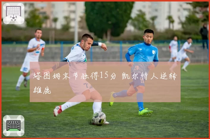 塔图姆末节独得15分 凯尔特人逆转雄鹿