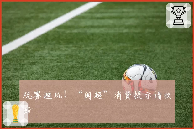 观赛避坑！“闽超”消费提示请收好