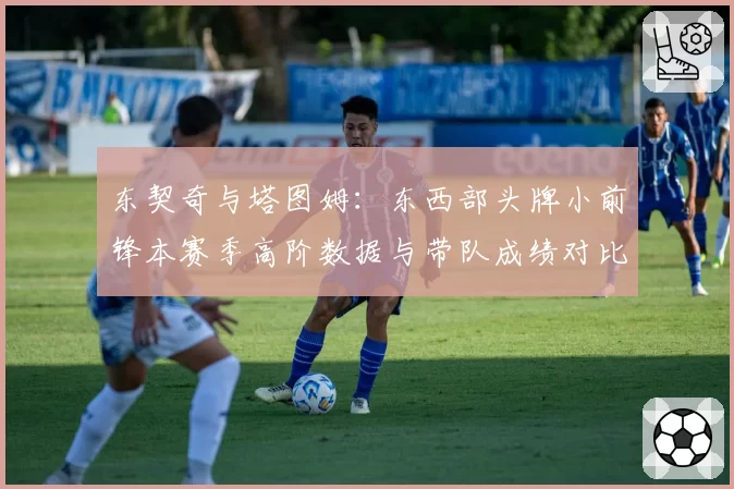 东契奇与塔图姆：东西部头牌小前锋本赛季高阶数据与带队成绩对比