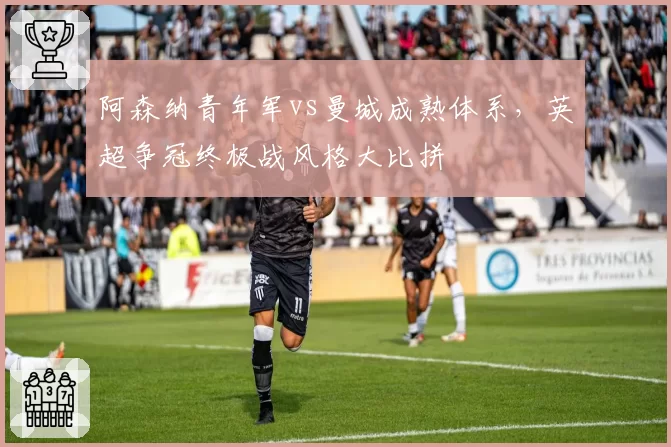 阿森纳青年军vs曼城成熟体系，英超争冠终极战风格大比拼
