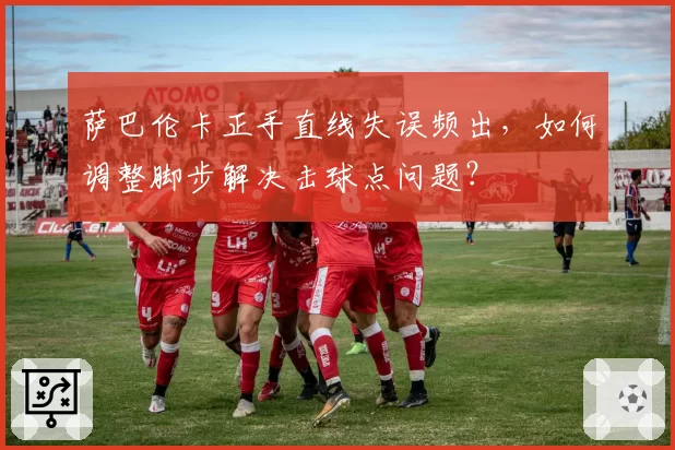 萨巴伦卡正手直线失误频出，如何调整脚步解决击球点问题？