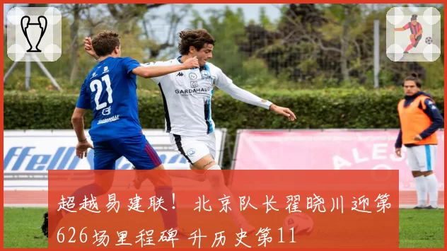 超越易建联！北京队长翟晓川迎第626场里程碑 升历史第11