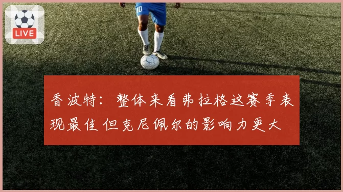 香波特：整体来看弗拉格这赛季表现最佳 但克尼佩尔的影响力更大