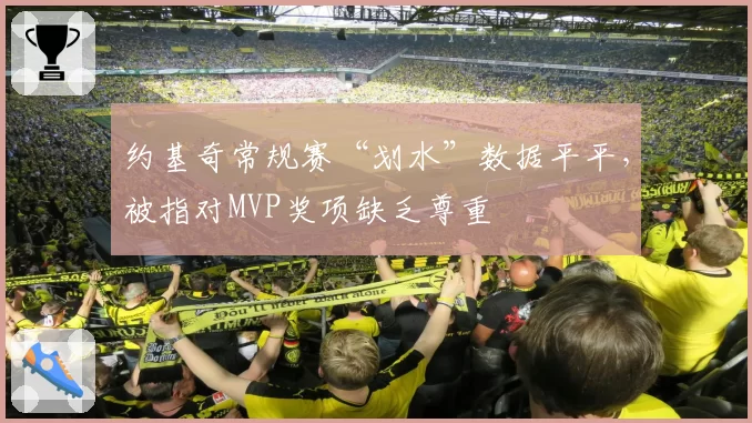 约基奇常规赛“划水”数据平平，被指对MVP奖项缺乏尊重