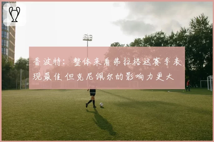 香波特：整体来看弗拉格这赛季表现最佳 但克尼佩尔的影响力更大