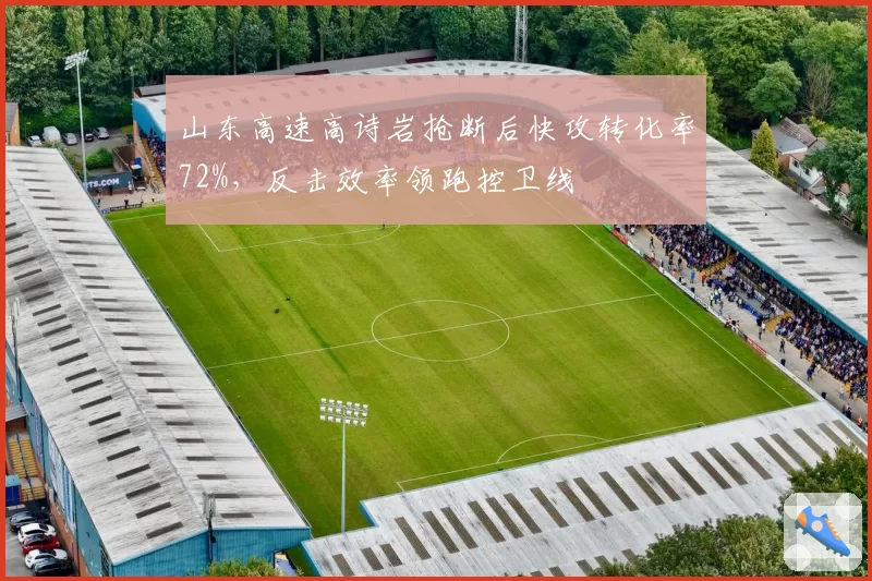 山东高速高诗岩抢断后快攻转化率72%，反击效率领跑控卫线