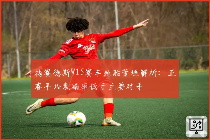 梅赛德斯W15赛车轮胎管理解析：正赛平均衰减率低于主要对手
