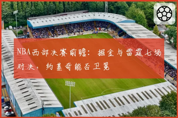 NBA西部决赛前瞻：掘金与雷霆七场对决，约基奇能否卫冕