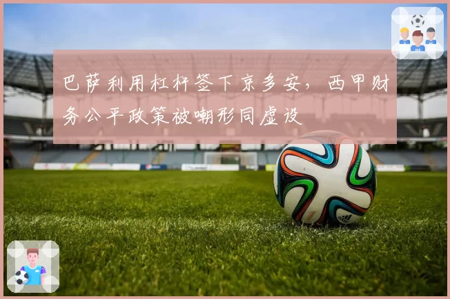 巴萨利用杠杆签下京多安，西甲财务公平政策被嘲形同虚设