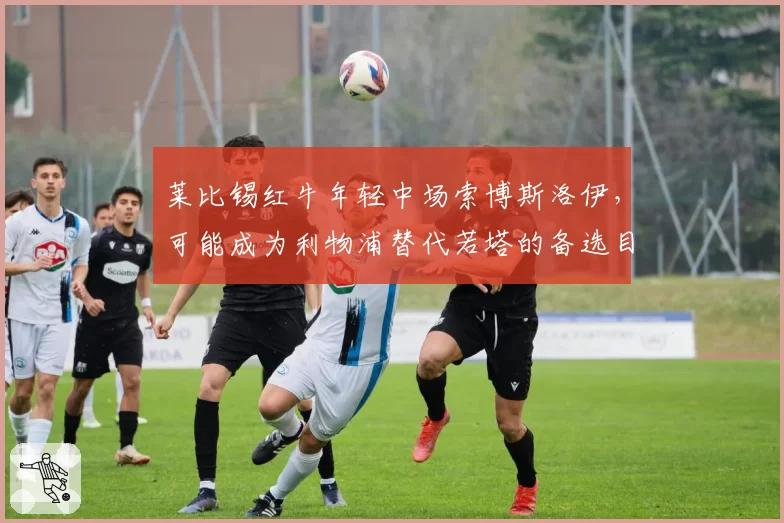 莱比锡红牛年轻中场索博斯洛伊，可能成为利物浦替代若塔的备选目标